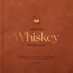 American Whiskey Master Class; The Ultimate Guide to Understanding Bourbon, Rye, and Other American Whiskeys