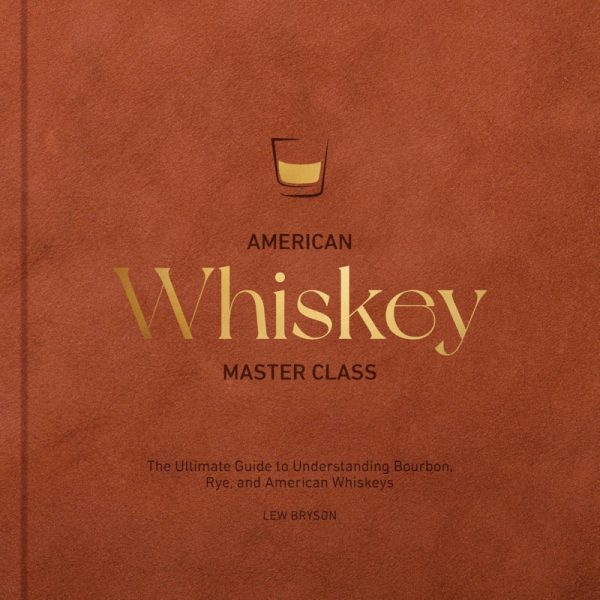 American Whiskey Master Class; The Ultimate Guide to Understanding Bourbon, Rye, and Other American Whiskeys