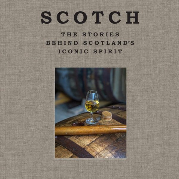 Scotch; The Stories Behind Scotland’s Iconic Spirit
